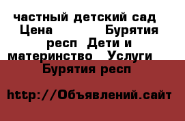 частный детский сад › Цена ­ 6 000 - Бурятия респ. Дети и материнство » Услуги   . Бурятия респ.